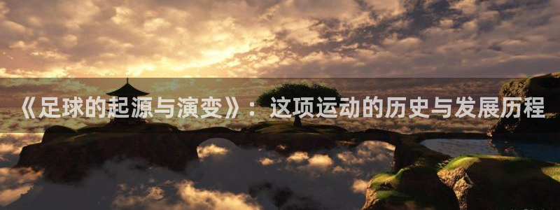 《足球的起源与演变》：这项运动的历史与发展历程