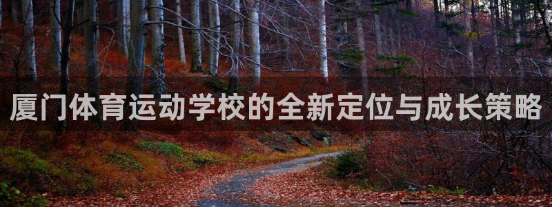 厦门体育运动学校的全新定位与成长策略