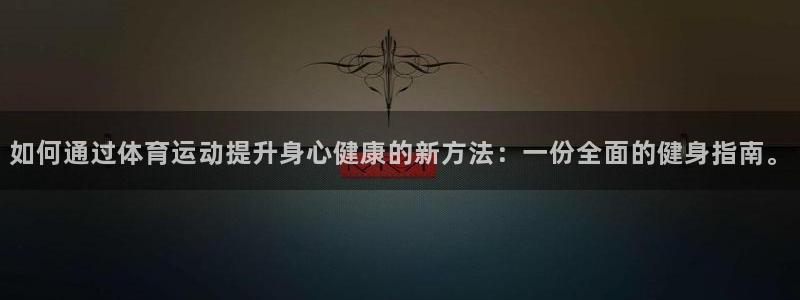如何通过体育运动提升身心健康的新方法：一份全面的健身指南。